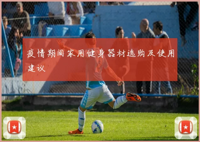 疫情期间家用健身器材选购及使用建议