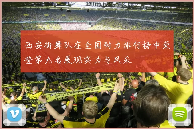 西安街舞队在全国耐力排行榜中荣登第九名展现实力与风采