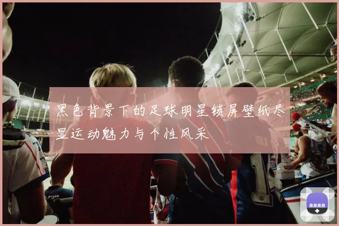 黑色背景下的足球明星锁屏壁纸尽显运动魅力与个性风采