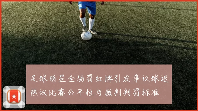 足球明星全场罚红牌引发争议球迷热议比赛公平性与裁判判罚标准