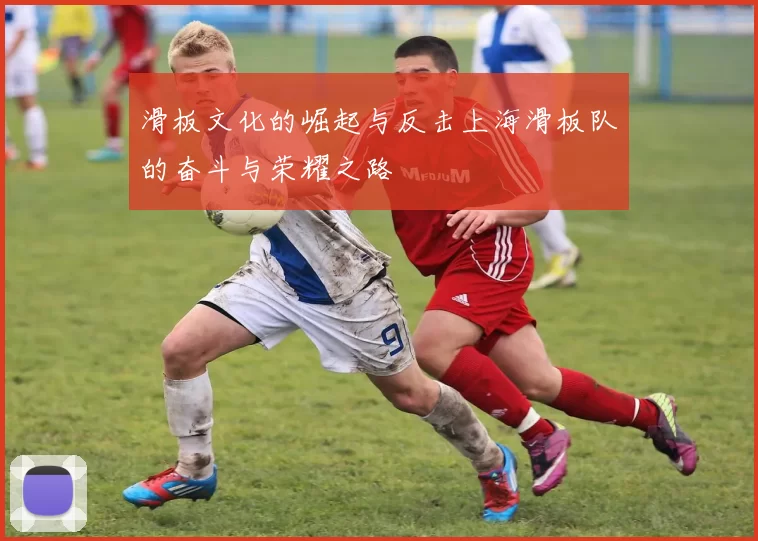 滑板文化的崛起与反击上海滑板队的奋斗与荣耀之路