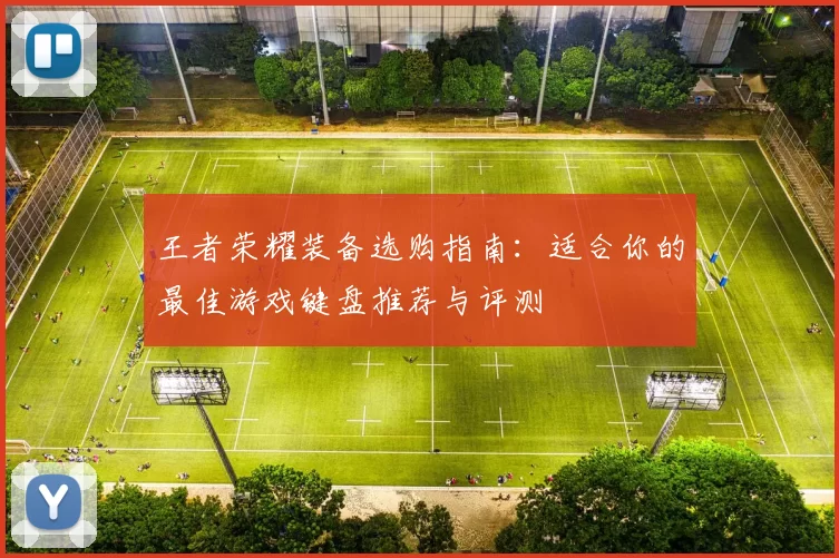 王者荣耀装备选购指南：适合你的最佳游戏键盘推荐与评测