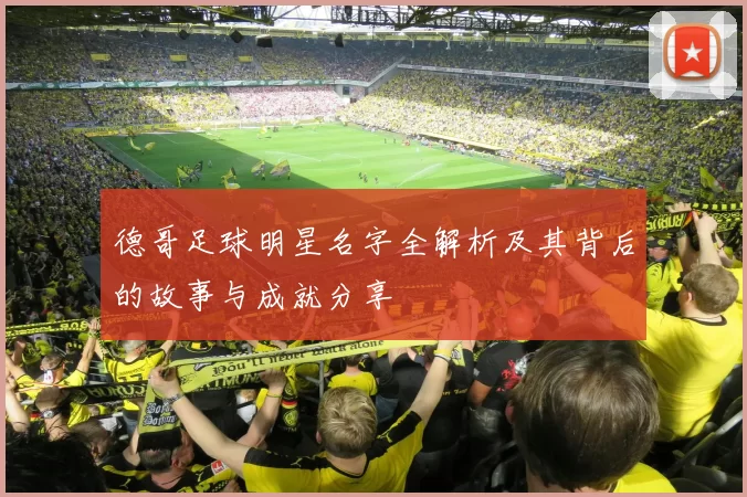 德哥足球明星名字全解析及其背后的故事与成就分享