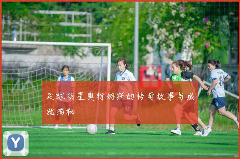 足球明星奥特姆斯的传奇故事与成就揭秘