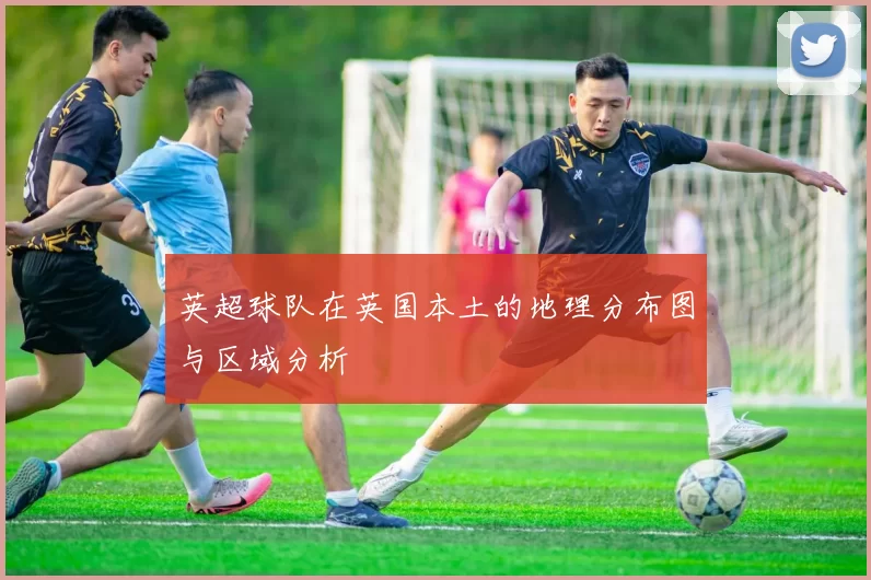 英超球队在英国本土的地理分布图与区域分析