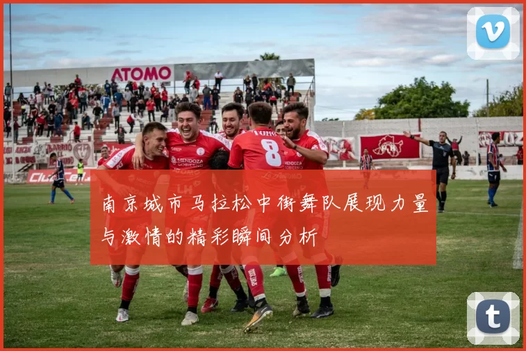 南京城市马拉松中街舞队展现力量与激情的精彩瞬间分析