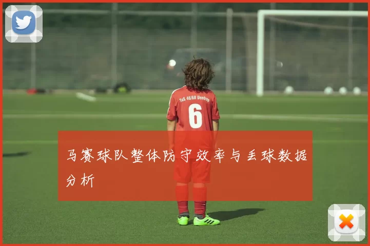 马赛球队整体防守效率与丢球数据分析