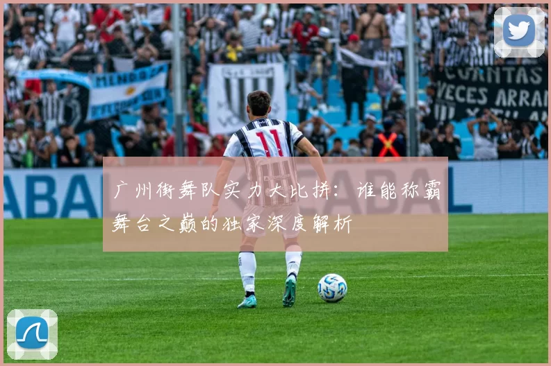 广州街舞队实力大比拼：谁能称霸舞台之巅的独家深度解析