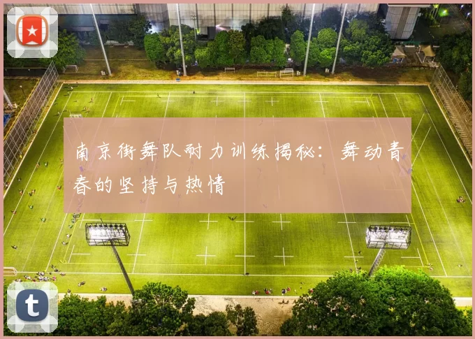 南京街舞队耐力训练揭秘：舞动青春的坚持与热情