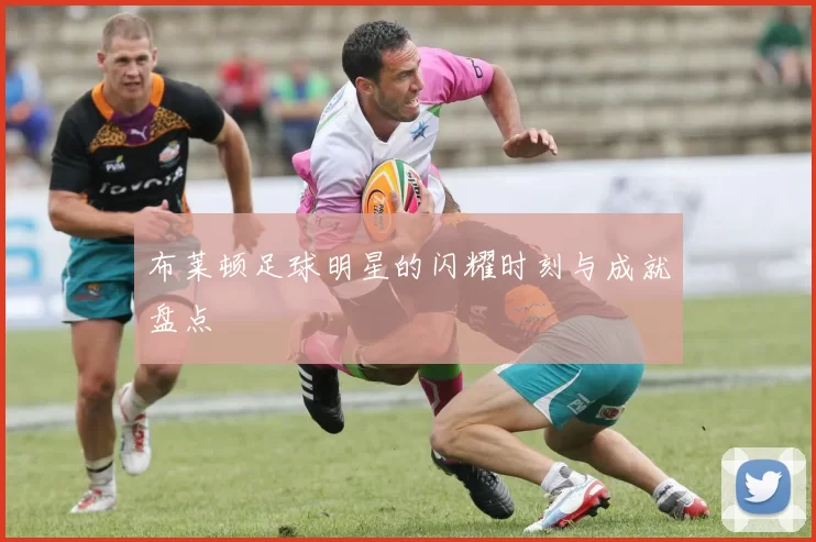 布莱顿足球明星的闪耀时刻与成就盘点