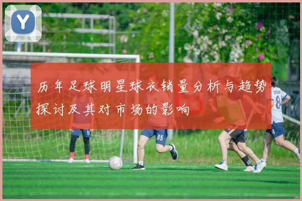 历年足球明星球衣销量分析与趋势探讨及其对市场的影响