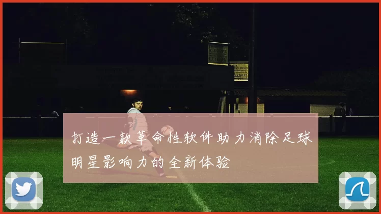 打造一款革命性软件助力消除足球明星影响力的全新体验