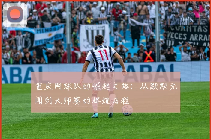 重庆网球队的崛起之路：从默默无闻到大师赛的辉煌历程