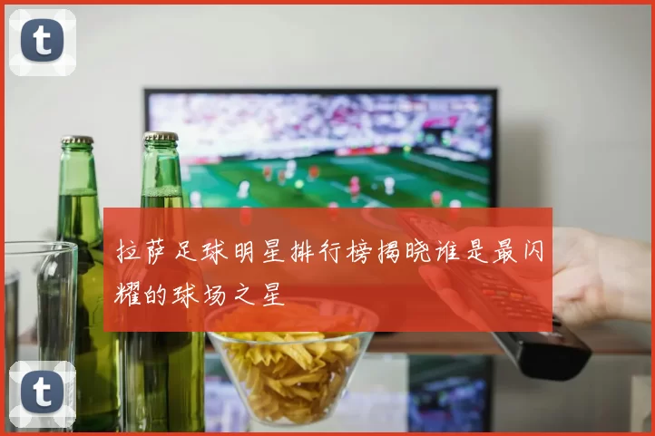 拉萨足球明星排行榜揭晓谁是最闪耀的球场之星