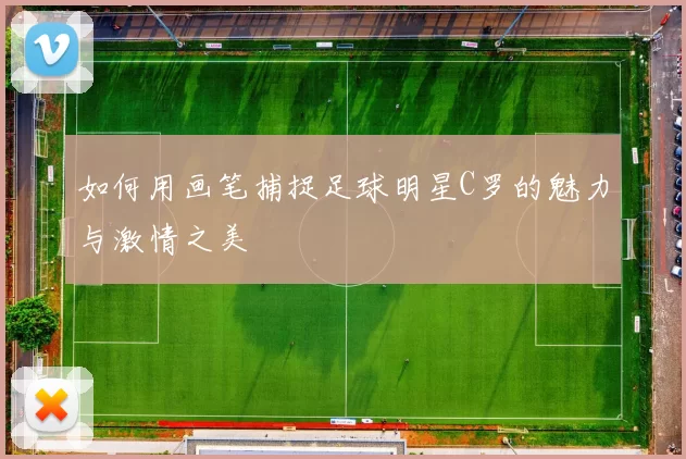 如何用画笔捕捉足球明星C罗的魅力与激情之美