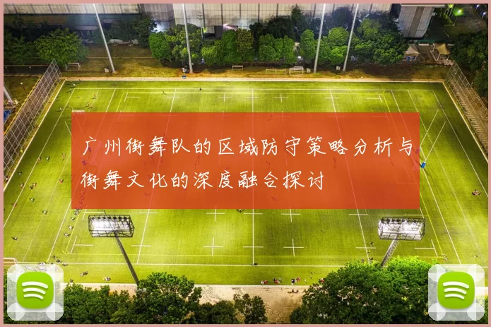 广州街舞队的区域防守策略分析与街舞文化的深度融合探讨